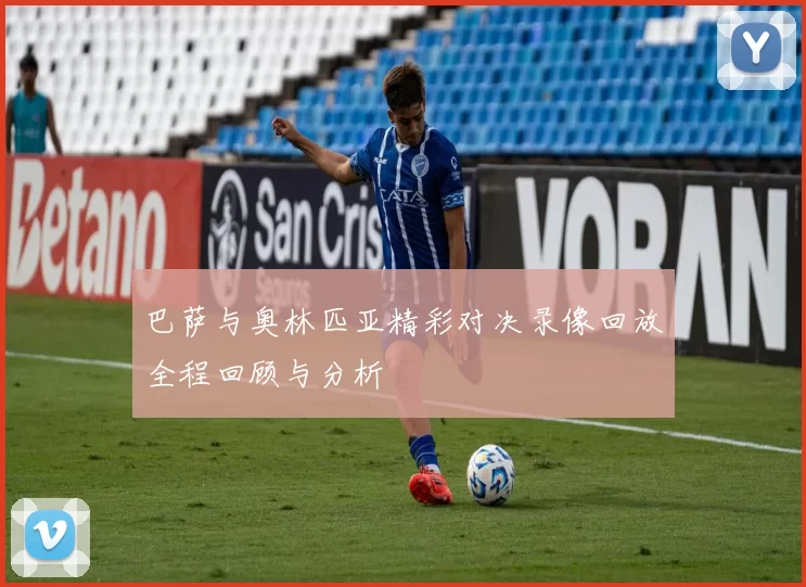 巴萨与奥林匹亚精彩对决录像回放全程回顾与分析