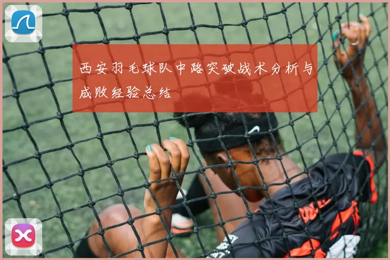 西安羽毛球队中路突破战术分析与成败经验总结