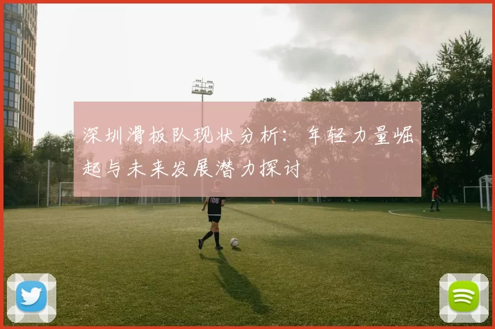 深圳滑板队现状分析：年轻力量崛起与未来发展潜力探讨