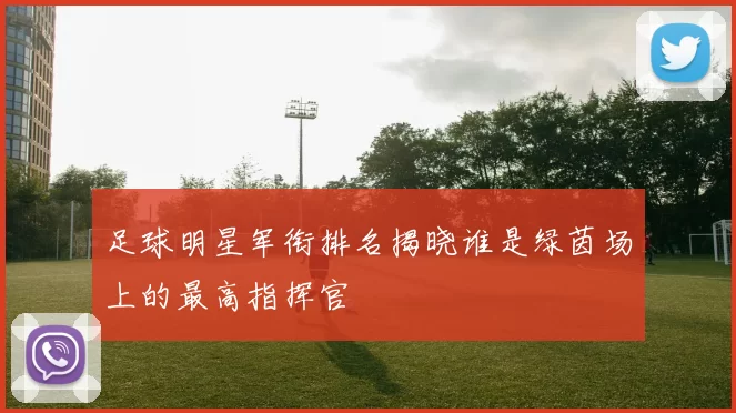足球明星军衔排名揭晓谁是绿茵场上的最高指挥官