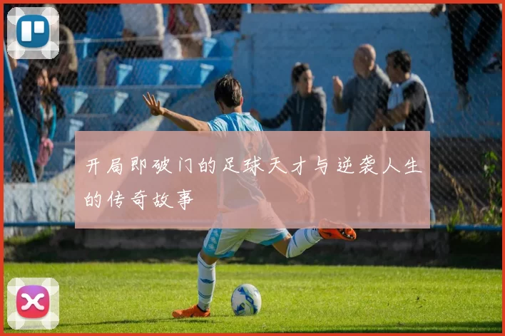 开局即破门的足球天才与逆袭人生的传奇故事