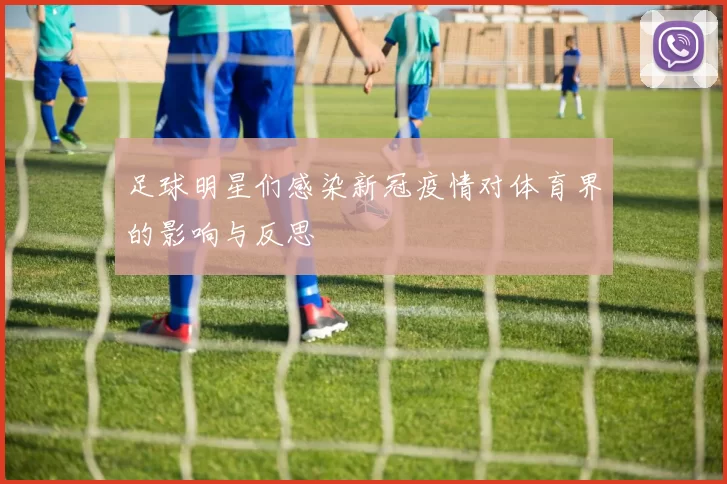 足球明星们感染新冠疫情对体育界的影响与反思