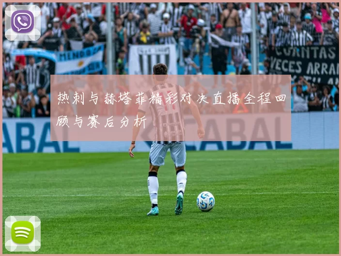 热刺与赫塔菲精彩对决直播全程回顾与赛后分析