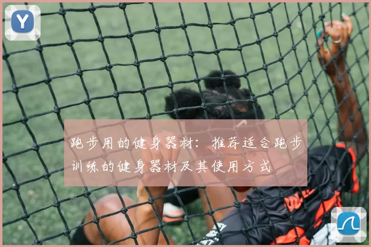 跑步用的健身器材：推荐适合跑步训练的健身器材及其使用方式