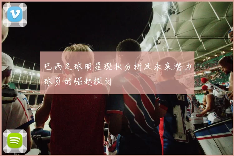 巴西足球明星现状分析及未来潜力球员的崛起探讨
