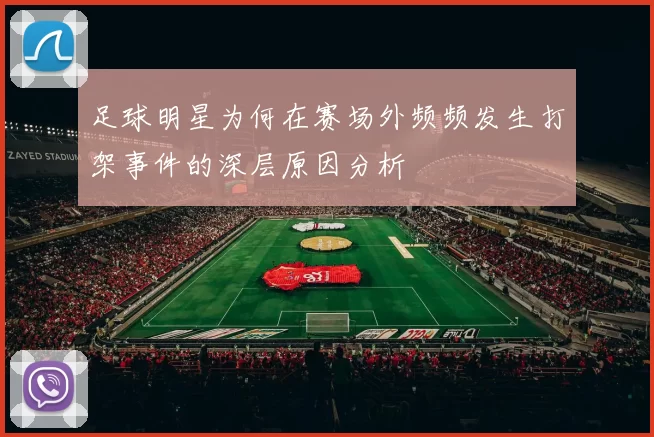 足球明星为何在赛场外频频发生打架事件的深层原因分析