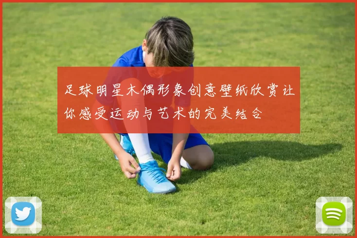 足球明星木偶形象创意壁纸欣赏让你感受运动与艺术的完美结合