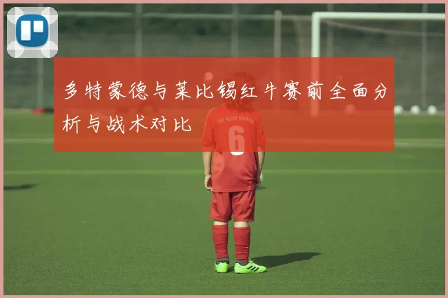多特蒙德与莱比锡红牛赛前全面分析与战术对比