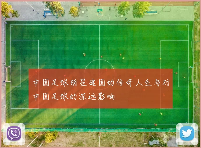 中国足球明星建国的传奇人生与对中国足球的深远影响