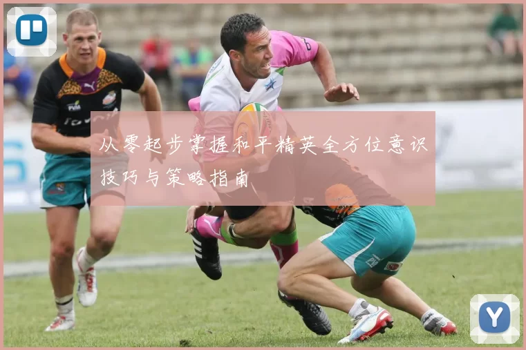 从零起步掌握和平精英全方位意识技巧与策略指南
