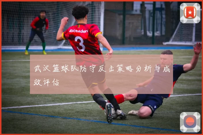 武汉篮球队防守反击策略分析与成效评估