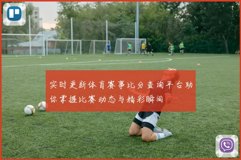 实时更新体育赛事比分查询平台助你掌握比赛动态与精彩瞬间