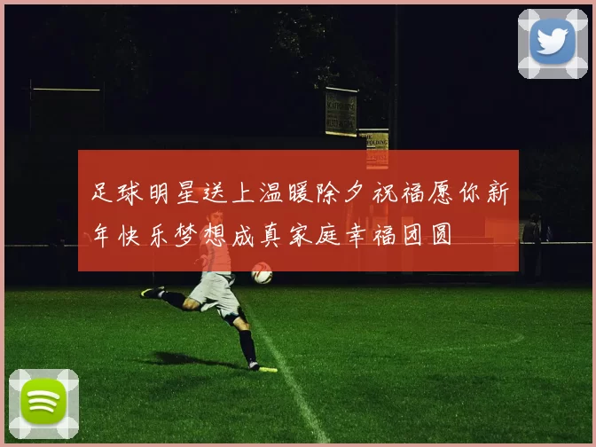 足球明星送上温暖除夕祝福愿你新年快乐梦想成真家庭幸福团圆