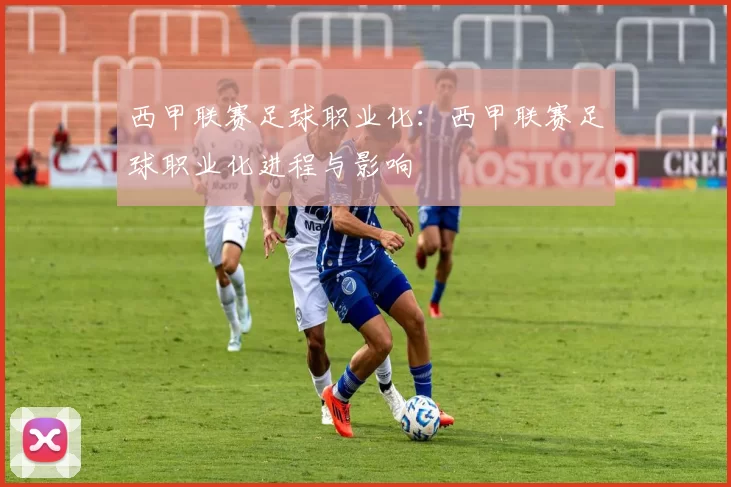西甲联赛足球职业化：西甲联赛足球职业化进程与影响