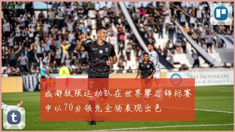 成都极限运动队在世界攀岩锦标赛中以70分领先全场表现出色