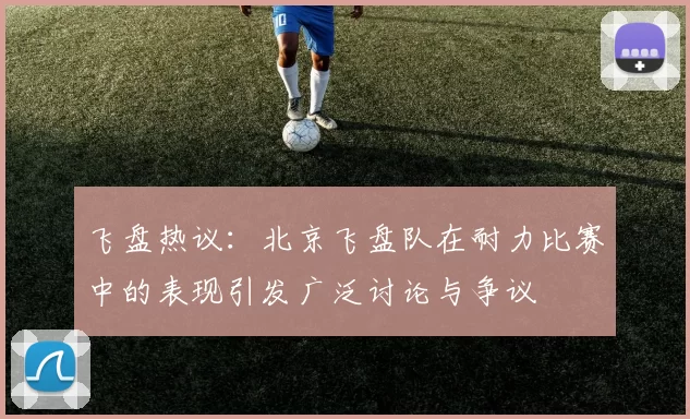 飞盘热议：北京飞盘队在耐力比赛中的表现引发广泛讨论与争议
