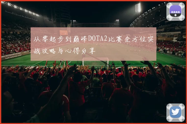 从零起步到巅峰DOTA2比赛全方位实战攻略与心得分享
