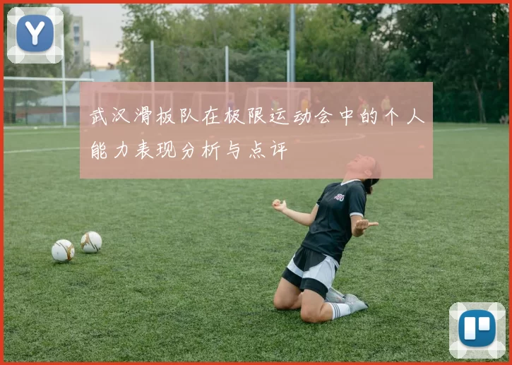 武汉滑板队在极限运动会中的个人能力表现分析与点评