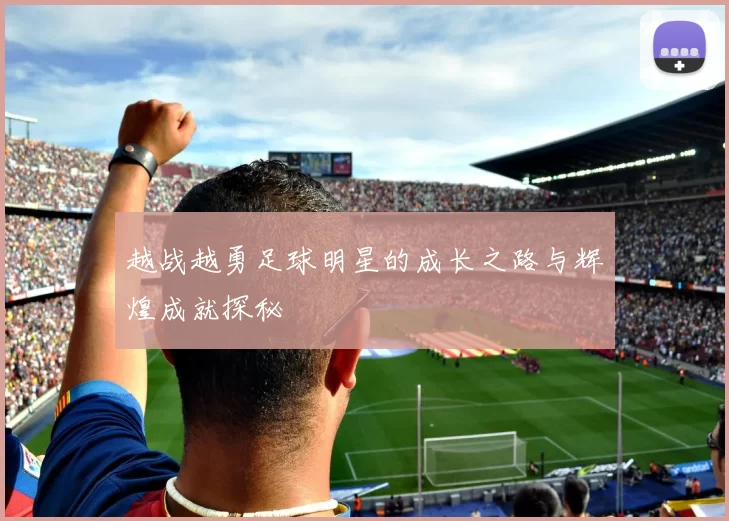 越战越勇足球明星的成长之路与辉煌成就探秘