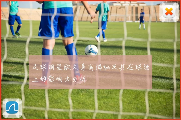足球明星欧文身高揭秘及其在球场上的影响力分析