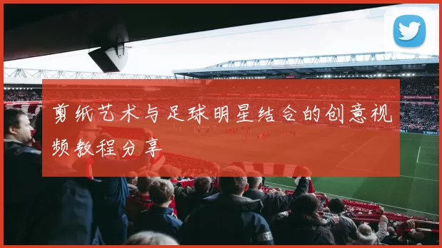 剪纸艺术与足球明星结合的创意视频教程分享