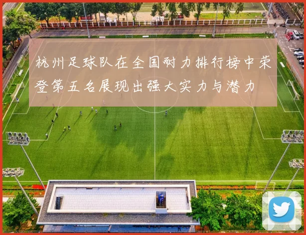 杭州足球队在全国耐力排行榜中荣登第五名展现出强大实力与潜力