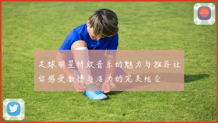 足球明星特效音乐的魅力与推荐让你感受激情与活力的完美结合