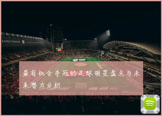 最有机会夺冠的足球明星盘点与未来潜力分析