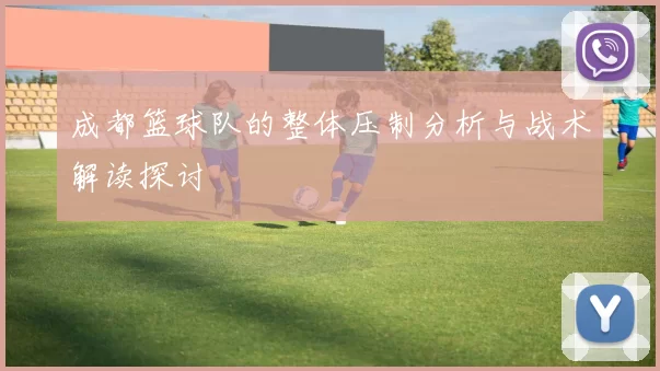 成都篮球队的整体压制分析与战术解读探讨