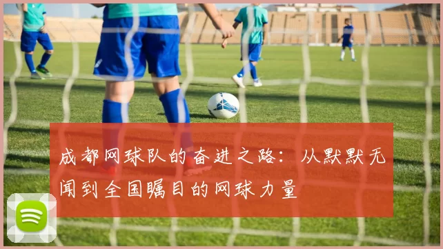 成都网球队的奋进之路：从默默无闻到全国瞩目的网球力量