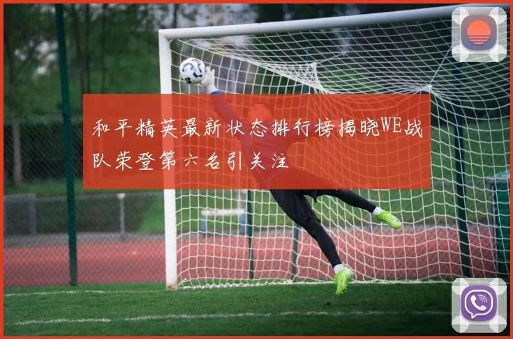 和平精英最新状态排行榜揭晓WE战队荣登第六名引关注