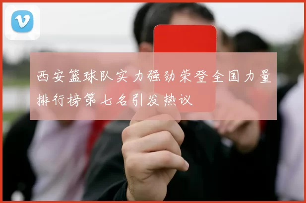 西安篮球队实力强劲荣登全国力量排行榜第七名引发热议