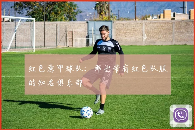 红色意甲球队：那些带有红色队服的知名俱乐部