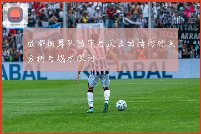 成都街舞队防守与反击的精彩对决分析与战术探讨