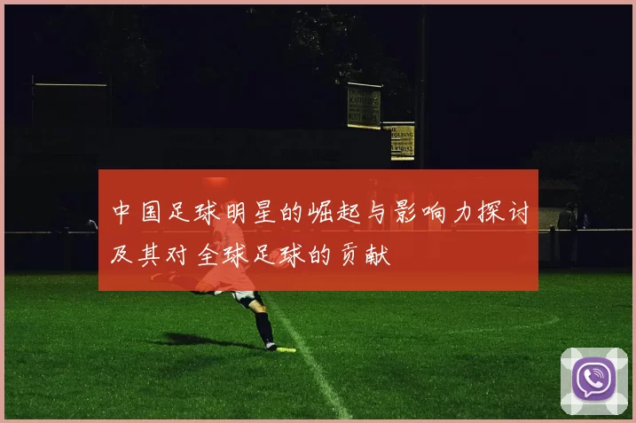 中国足球明星的崛起与影响力探讨及其对全球足球的贡献