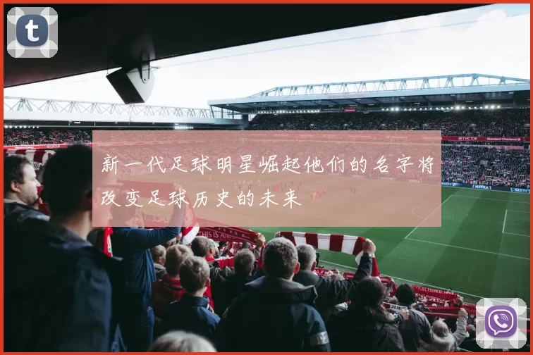 新一代足球明星崛起他们的名字将改变足球历史的未来