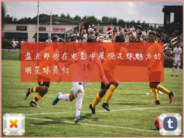 盘点那些在电影中展现足球魅力的明星球员们